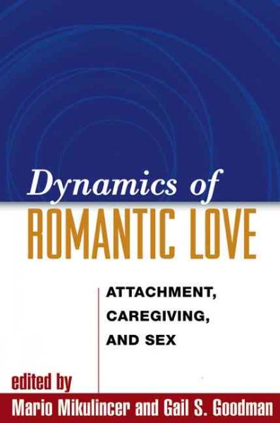 Dynamics of romantic love : attachment, caregiving, and sex / edited by Mario Mikulincer, Gail S. Goodman.