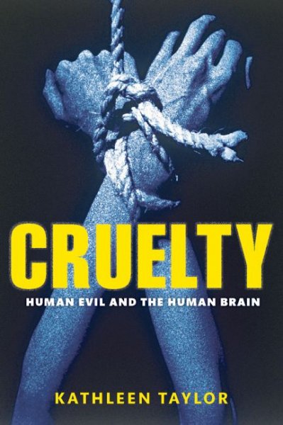 Cruelty : human evil and the human brain / Kathleen Taylor.