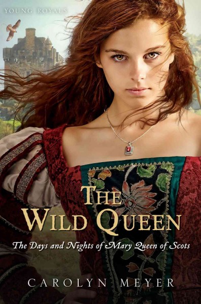 The wild queen : the days and nights of Mary, Queen of Scots / Carolyn Meyer.