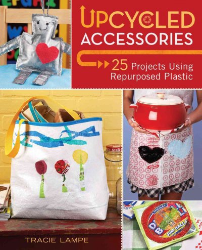 Upcycled accessories [Paperback] : 25 projects using repurposed plastic / Tracie Lampe.