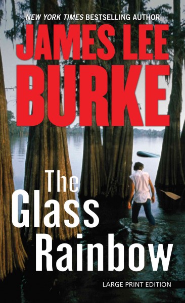 The glass rainbow [large print] : a Dave Robicheaux novel James Lee Burke.