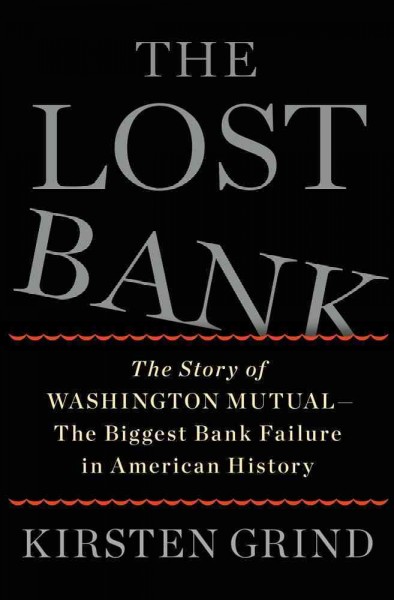 The lost bank : the story of Washington Mutual--the biggest bank failure in American history / Kirsten Grind.