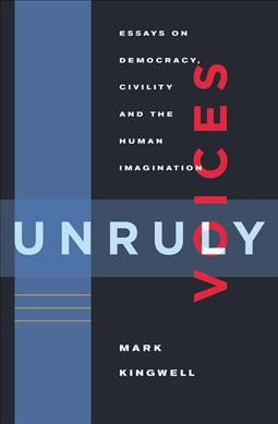 Unruly voices : essays on democracy, civility and the human imagination / Mark Kingwell.