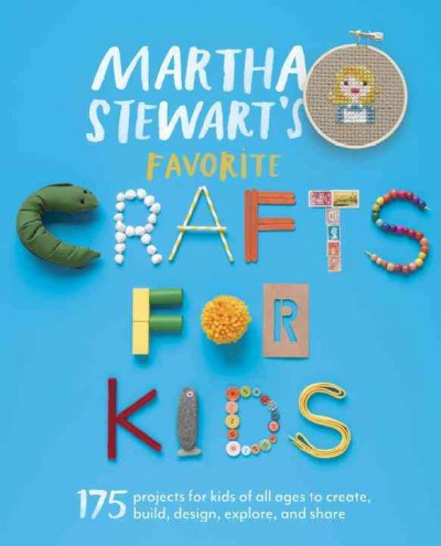 Martha Stewart's favorite crafts for kids : 175 projects for kids of all ages to create, build, design, explore, and share / by the editors of Martha Stewart Living.
