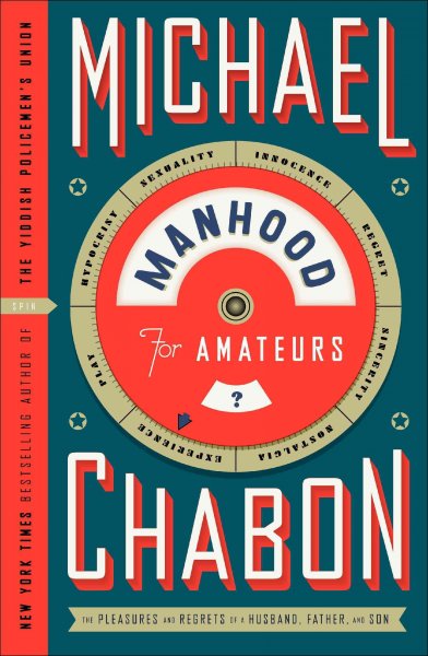 Manhood for amateurs : pleasures and regrets of a husband, father and son / Michael Chabon.