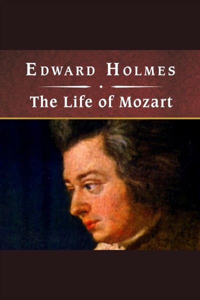 The life of Mozart [electronic resource] / Edward Holmes.
