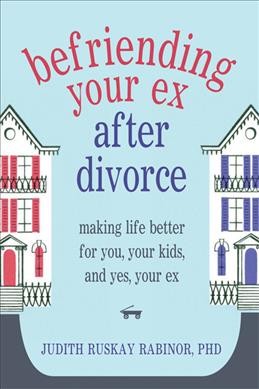 Befriending your ex after divorce : making life better for you, your kids, and, yes, your ex / Judith Ruskay Rabinor.