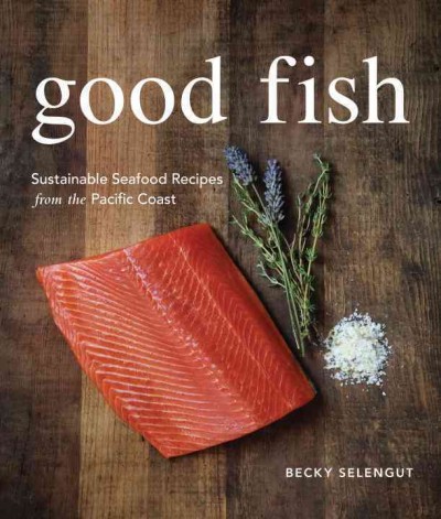 Good fish [electronic resource] : sustainable seafood recipes from the Pacific coast / Becky Selengut.