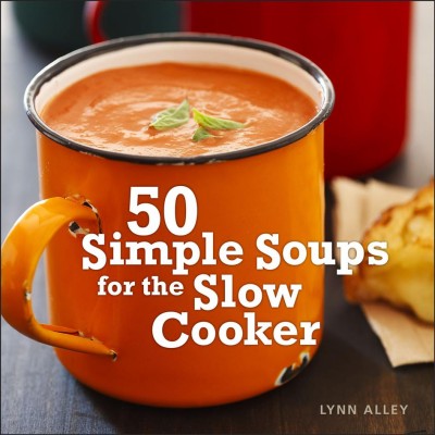 50 simple soups for the slow cooker [electronic resource] / Lynn Alley.
