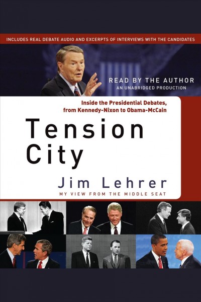 Tension city [electronic resource] : [inside the Presidential debates, from Kennedy-Nixon to Obama-McCain : my view from the middle seat] / Jim Lehrer.