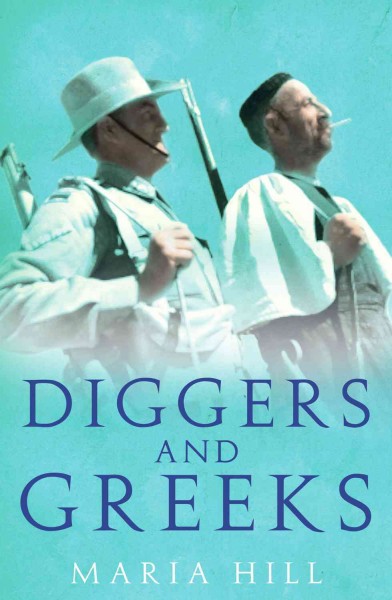 Diggers and Greeks [electronic resource] : the Australian campaigns in Greece and Crete / Maria Hill.