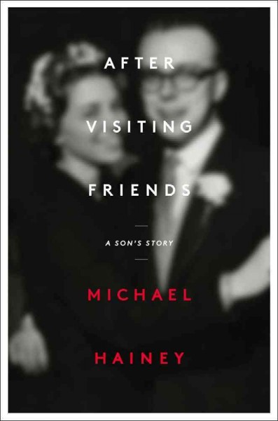 After visiting friends : a son's story  Michael Hainey.
