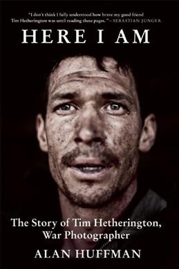 Here I am : the story of Tim Hetherington, war photographer / Alan Huffman.