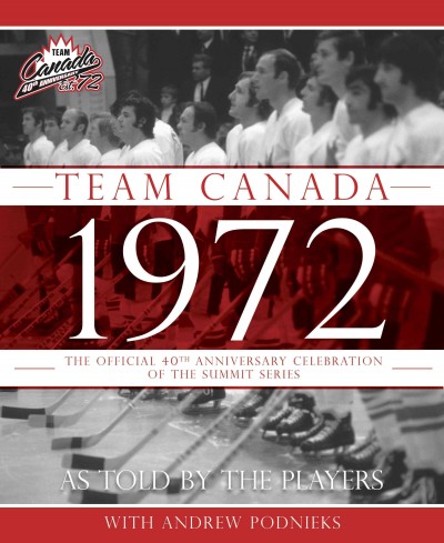 Team Canada 1972 [electronic resource] : the official 40th anniversary celebration / as told by the players ; with [i.e. written by] Andrew Podnieks.