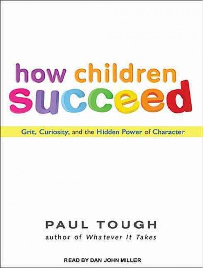 How children succeed [sound recording] : grit, curiosity, and the hidden power of character / Paul Tough.