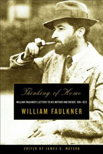 Thinking of home : William Faulkner's letters to his mother and father, 1918-1925 / edited by James G. Watson.