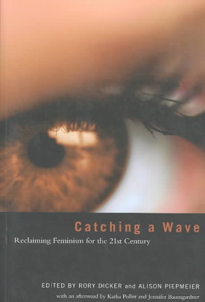 Catching a wave : reclaiming feminism for the 21st century / edited by Rory Dicker & Alison Piepmeier.