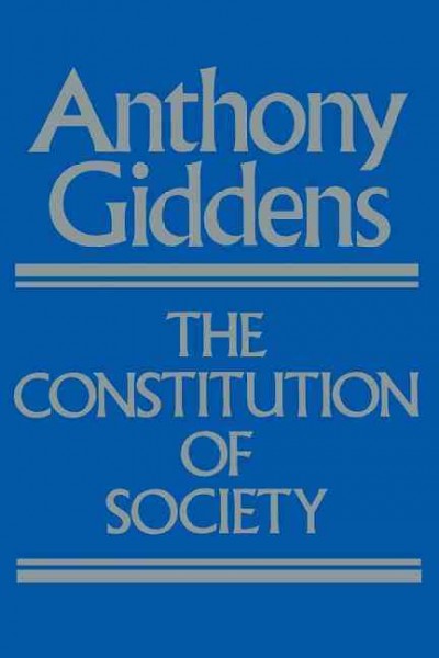 The constitution of society : outline of the theory of structuration / Anthony Giddens.