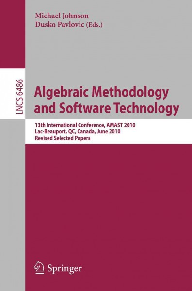 Algebraic Methodology and Software Technology [electronic resource] : 13th International Conference, AMAST 2010, Lac-Beauport, QC, Canada, June 23-25, 2010. Revised Selected Papers / edited by Michael Johnson, Dusko Pavlovic.