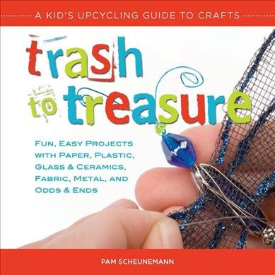 Trash to treasure : a kid's upcycling guide to crafts / by Pam Scheunemann.