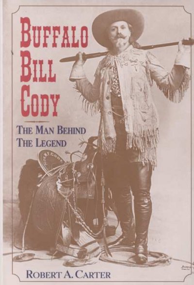 Buffalo Bill Cody : the man behind the legend / Robert A. Carter.