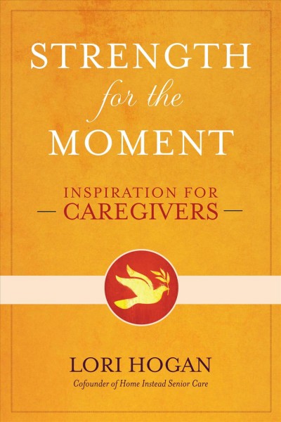 Strength for the moment : inspiration for caregivers / Lori Hogan.