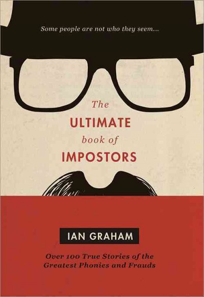 The ultimate book of impostors : over 100 true stories of the greatest phonies and frauds / Ian Graham.