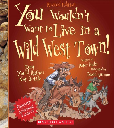 You wouldn't want to live in a wild west town! : dust you'd rather not settle / written by Peter Hicks ; illustrated by David Antram ; created and designed by David Salariya.