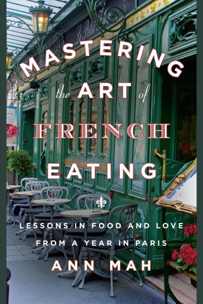 Mastering the art of French eating : lessons in food and love from a year in Paris / Ann Mah.