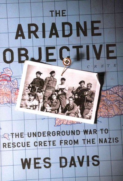 The Ariadne objective : the underground war to rescue Crete from the Nazis / Wes Davis.