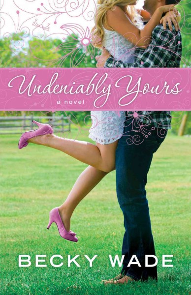 Undeniably yours [electronic resource] : a novel / Becky Wade.