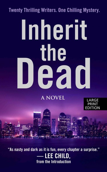 Inherit the dead : a novel / Lee Child et al ; edited by John Santlofer ; with an introduction by Lee Child and an afterword by Linda Fairstein.