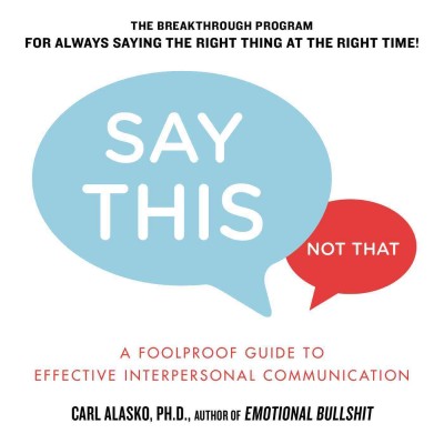 Say this, not that : a foolproof guide to effective interpersonal communication / Carl Alasko.