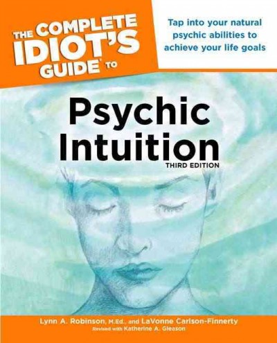 The complete idiot's guide to psychic intuition / by Lynn A. Robinson and LaVonne Carlson-Finnerty ; revised with Katherine A. Gleason.