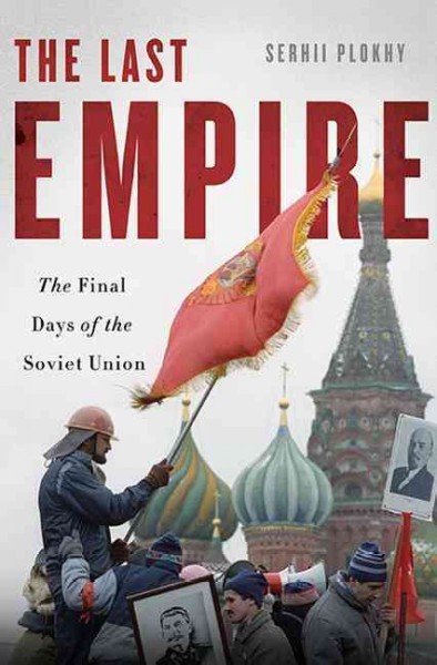 The last empire : the final days of the Soviet Union / Serhii Plokhy.