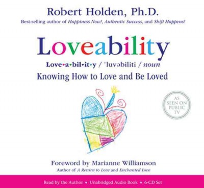 Loveability [sound recording] : knowing how to love and be loved / Robert Holden ; foreword by Marianne Williamson.