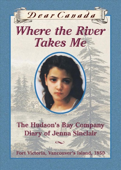 Where the river takes me : the Hudson's Bay Company diary of Jenna Sinclair / by Julie Lawson.
