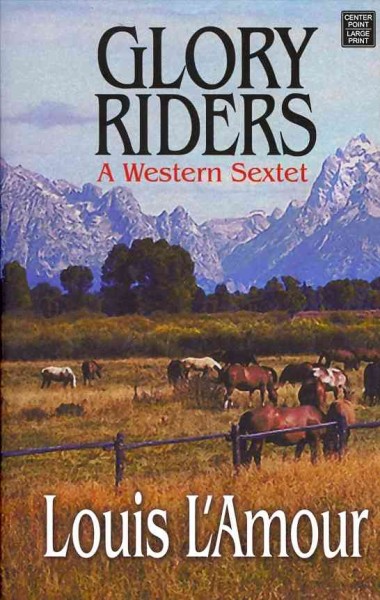 Glory Riders : a western sextet / Louis L'amour ; edited by Jon Tuska.