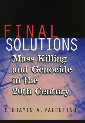 Final solutions [electronic resource] : mass killing and genocide in the twentieth century / Benjamin A. Valentino.