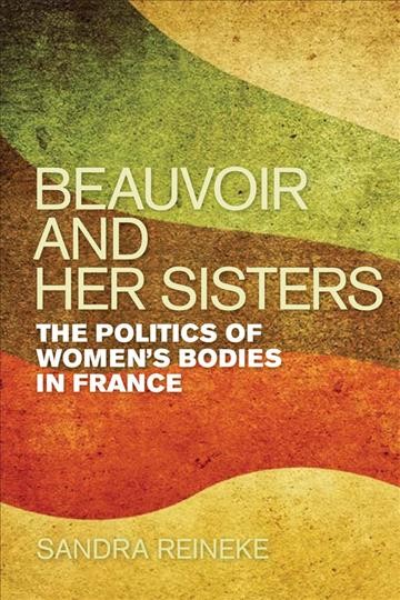 Beauvoir and her sisters [electronic resource] : the politics of women's bodies in France / Sandra Reineke.