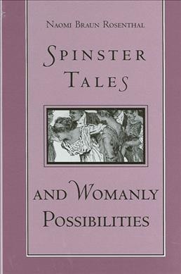 Spinster tales and womanly possibilities [electronic resource] / Naomi Braun Rosenthal.