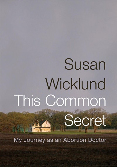 This common secret [electronic resource] : my journey as an abortion doctor / Susan Wicklund ; with Alan Kesselheim.