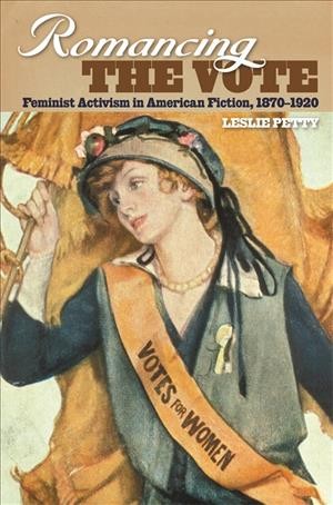 Romancing the vote [electronic resource] : feminist activism in American fiction, 1870-1920 / Leslie Petty.