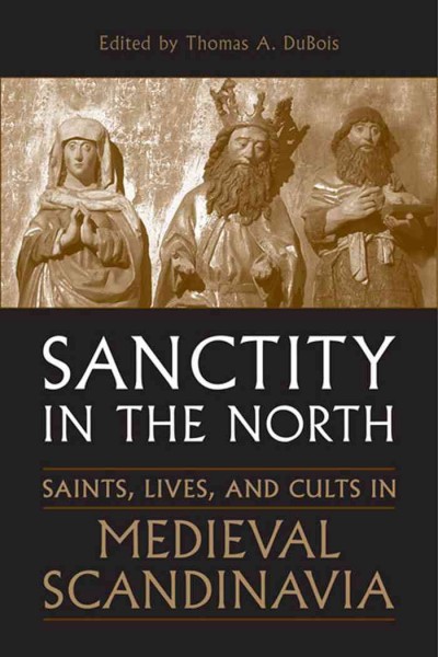 Sanctity in the North [electronic resource] : saints, lives, and cults in Medieval Scandinavia / edited by Thomas A. DuBois.