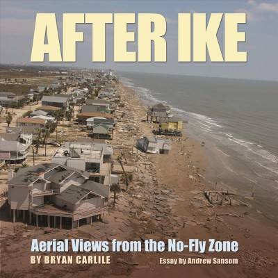 After Ike [electronic resource] : aerial views from the no-fly zone / by Bryan Carlile ; essay by Andrew Sansom.