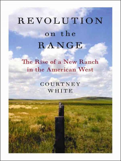Revolution on the range [electronic resource] : the rise of a new ranch in the American West / by Courtney White.
