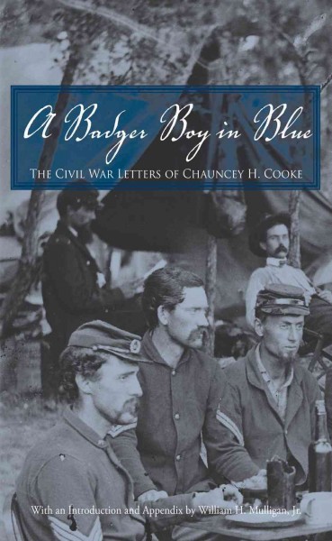 A badger boy in blue [electronic resource] : the Civil War letters of Chauncey H. Cooke / with an introduction and appendix by William H. Mulligan, Jr.