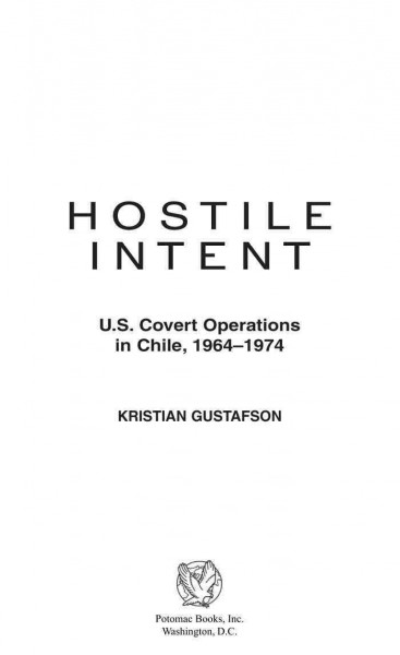 Hostile intent [electronic resource] : U.S. covert operations in Chile, 1964-1974 / Kristian Gustafson.