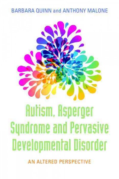 Autism, asperger syndrome and pervasive developmental disorder [electronic resource] : an altered perspective / Barbara Quinn and Anthony Malone.