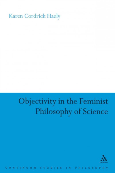 Objectivity in the feminist philosophy of science [electronic resource] / Karen Cordrick Haely.